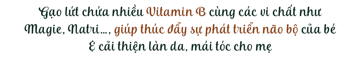 Gạo lứt chứa nhiều Vitamin B cùng các vi chất như Magie, Natri..., giúp thúc đẩy sự phát triển não bộ của bé & cải thiện làn da, mái tóc cho mẹ.