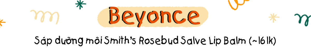 Beyonce sử dụng sản phẩm dưỡng môi Smith’s Rosebud Salve Lip Balm với giá khoảng 16.000 VNĐ, minh chứng cho việc sao Hollywood dùng mỹ phẩm bình dân mà vẫn chất lượng.