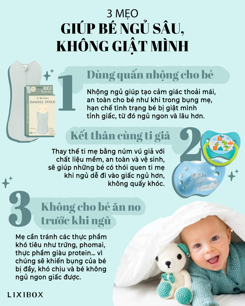 3 mẹo giúp bé ngủ sâu, không giật mình: 1. Dùng quấn nhộng cho bé để tạo cảm giác an toàn. 2. Kết thân cùng ti giả để bé quen với ngủ. 3. Không cho bé ăn no trước khi ngủ để không bị đầy bụng, giúp bé ngủ ngon hơn.