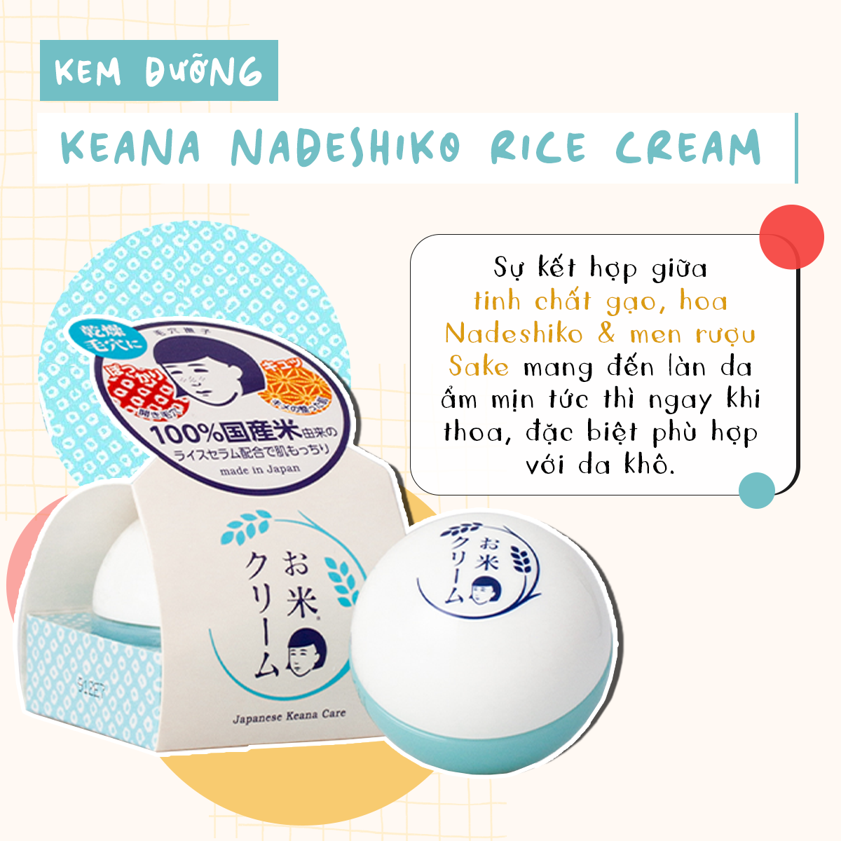Kem dưỡng Keana Nadeshiko Rice Cream với kết hợp tinh chất gạo, hoa Nadeshiko và men rượu Sake, mang đến độ ẩm mịn tức thì, đặc biệt phù hợp với da khô. Thương hiệu mỹ phẩm Nhật nổi bật trong phân khúc trung cấp.