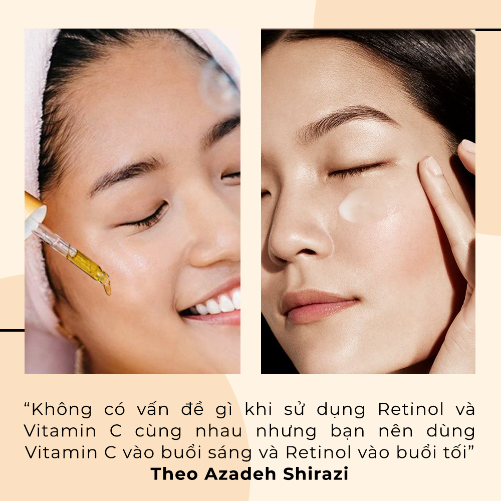 "Không có vấn đề gì khi sử dụng Retinol và Vitamin C cùng nhau nhưng bạn nên dùng Vitamin C vào buổi sáng và Retinol vào buổi tối" - Theo Azadeh Shirazi. Khám phá tác dụng của vitamin C và retinol trong quy trình chăm sóc da.