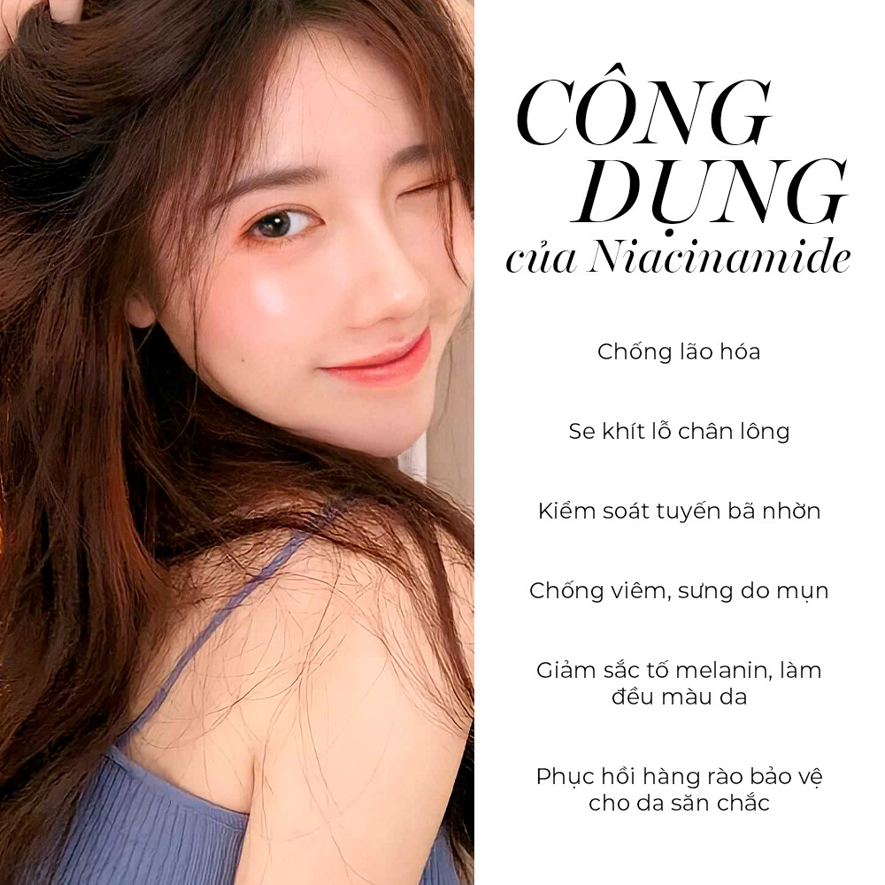 Công dụng của Niacinamide: Chống lão hóa, se khít lỗ chân lông, kiểm soát tuyến bã nhờn, chống viêm, sưng do mụn, giảm sắc tố melanin, làm đều màu da, phục hồi hàng rào bảo vệ cho da săn chắc. Tham khảo các lưu ý khi dùng niacinamide và tác dụng của nó.