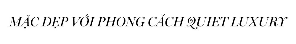 Mặc đẹp với phong cách Quiet Luxury. Tìm hiểu về xu hướng thời trang Quiet Luxury đang nổi bật trong năm 2023 và lý do vì sao nó lại vượt mặt phong cách Y2K.