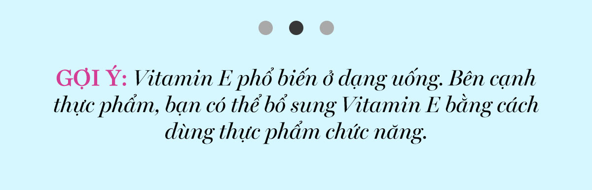 Gợi ý: Vitamin E phổ biến ở dạng uống. Bên cạnh thực phẩm, bạn có thể bổ sung Vitamin E bằng cách dùng thực phẩm chức năng. Đọc bài viết để tìm hiểu về các loại Vitamin tốt nhất cho da giúp dưỡng da khỏe đẹp.