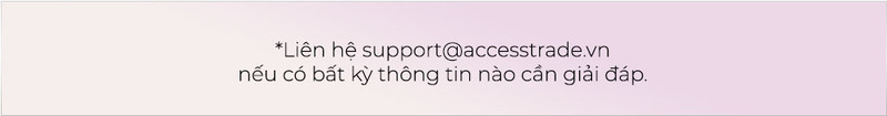 Liên hệ support@accesstrade.vn nếu có bất kỳ thông tin nào cần giải đáp về chương trình Lixibox Affiliate, tiếp thị liên kết hấp dẫn giúp tăng thu nhập tại nhà.