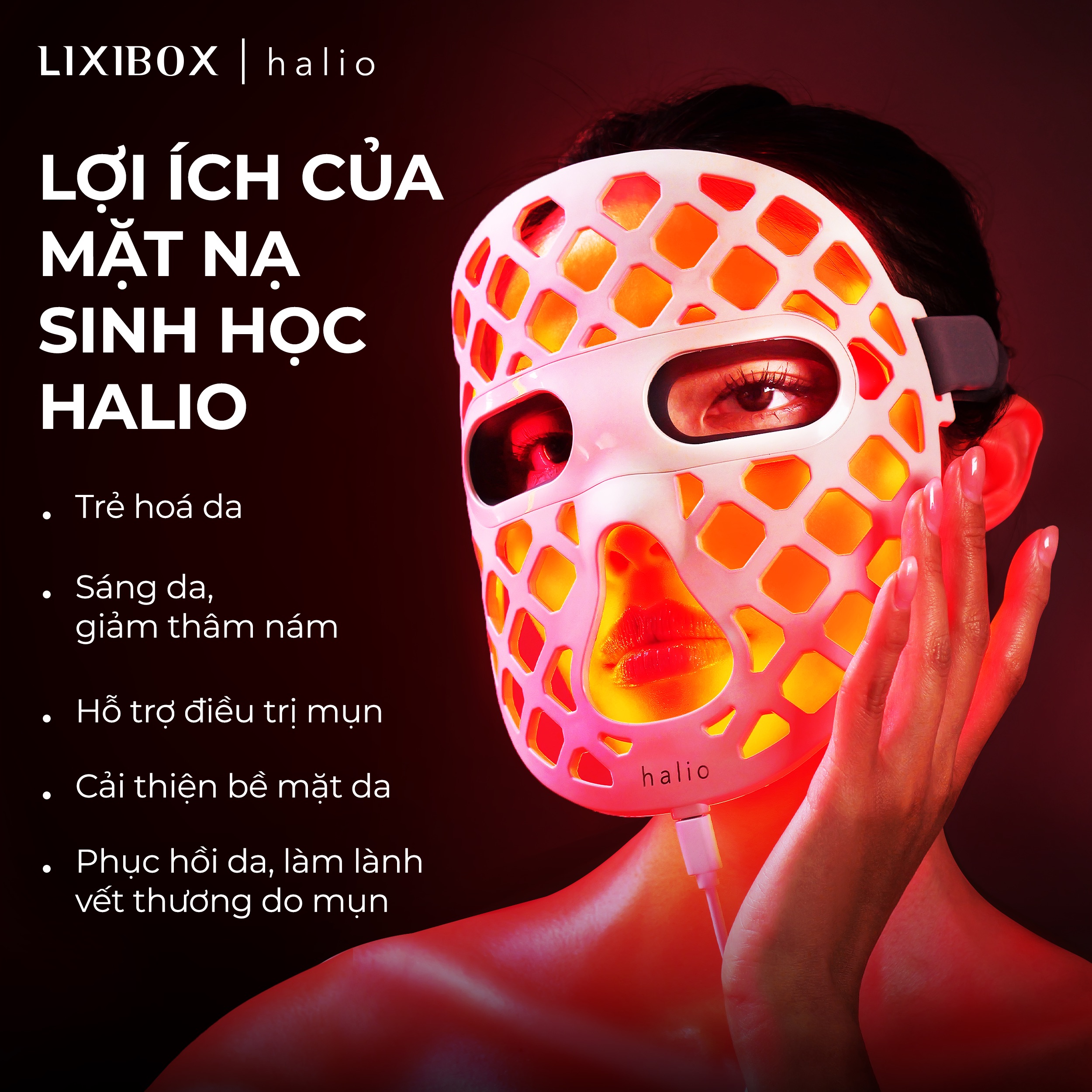 Mặt nạ sinh học Halio mang đến lợi ích như trẻ hóa da, sáng da, giảm thâm nám, hỗ trợ điều trị mụn, cải thiện bề mặt da, và phục hồi, làm lành vết thương do mụn, ứng dụng liệu pháp ánh sáng đỏ.