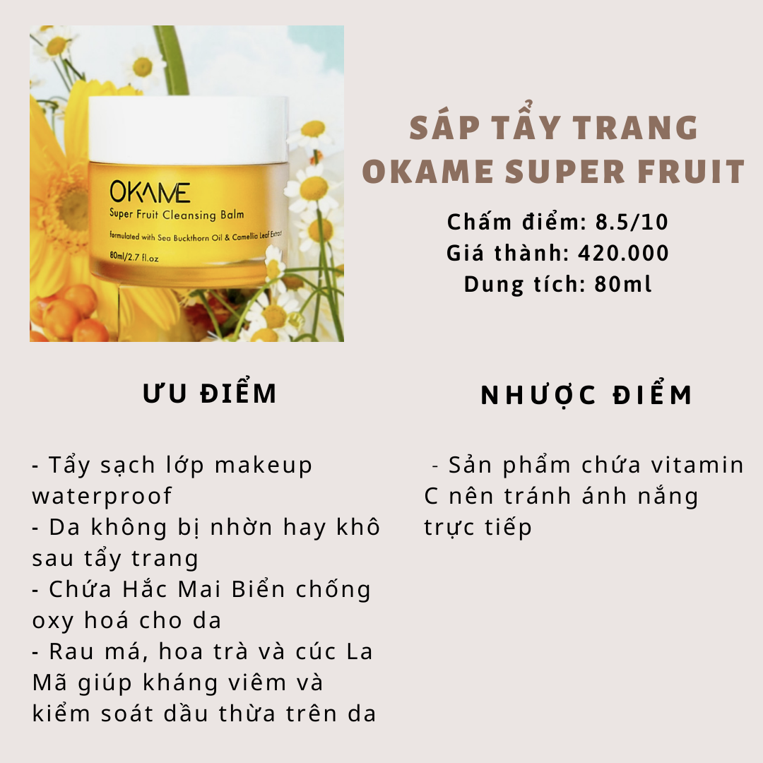 Sáp tẩy trang Okame Super Fruit, có điểm cộng là tẩy sạch lớp makeup waterproof, không làm khô da, giúp giảm mụn cho da nhạy cảm. Lưu ý tránh ánh nắng do sản phẩm chứa vitamin C. Tham khảo để tìm loại tẩy trang hiệu quả nhất.