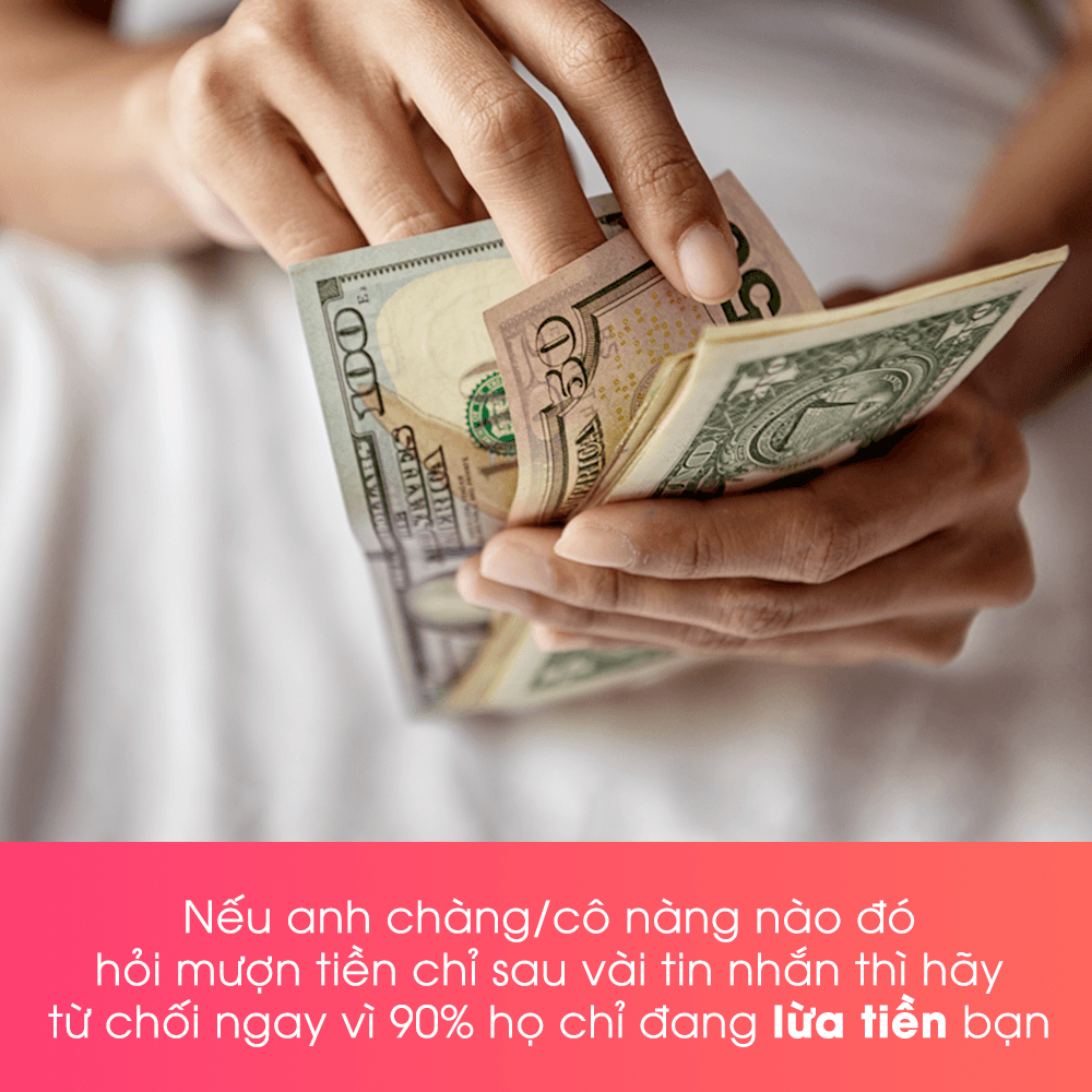Nếu anh chàng/cô nàng nào đó hỏi mượn tiền chỉ sau vài tin nhắn thì hãy từ chối ngay vì 90% họ chỉ đang lừa tiền bạn. Lướt Tinder cẩn thận để tránh cô đơn mùa dịch và những mối hẹn không an toàn.