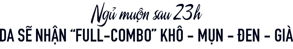 Ngủ muộn sau 23h, da sẽ nhận "FULL-COMBO" khô - mụn - đen - già. Tác hại của việc thức khuya bao gồm da nổi mụn và lão hóa nhanh chóng.