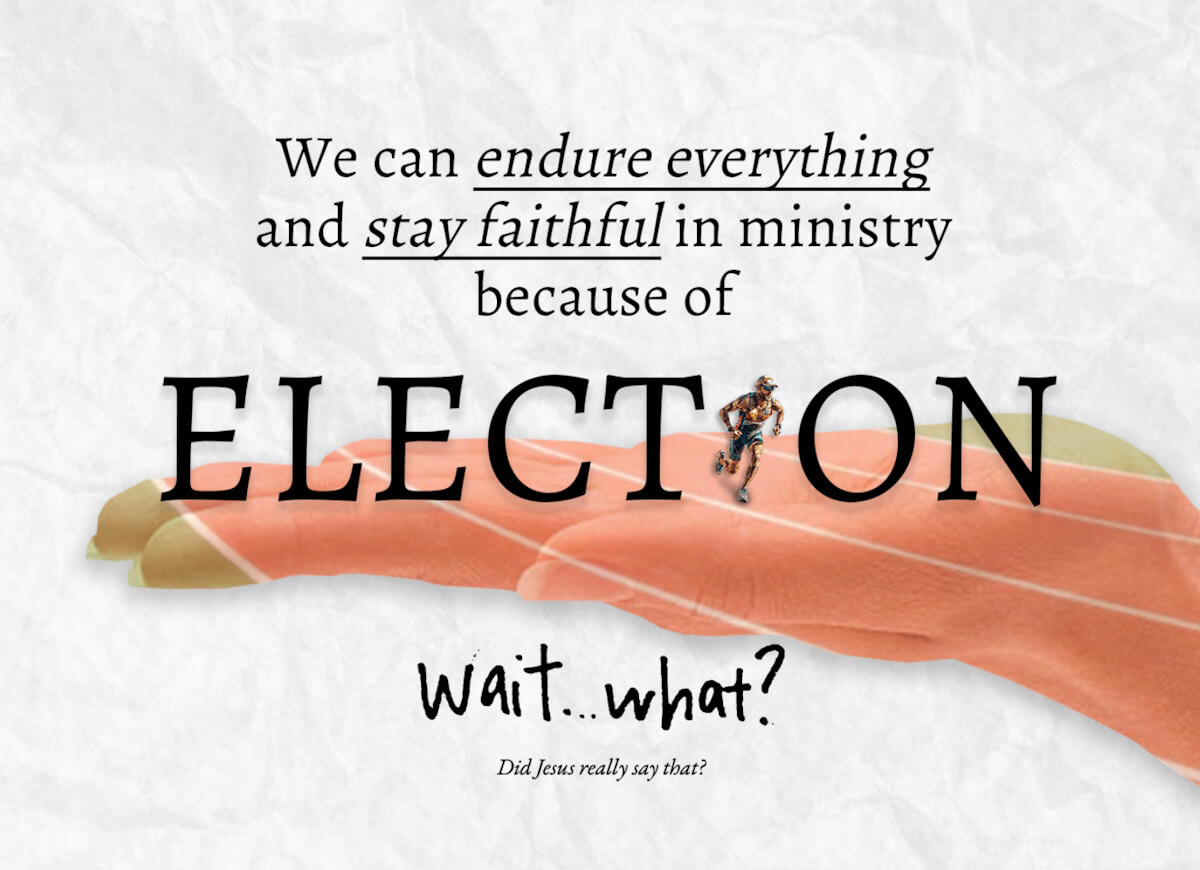 We can endure everything and stay faithful in ministry because of Election. Wait... What?
