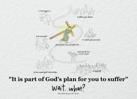 It is part of God's plan for you to suffer. Wait... What?