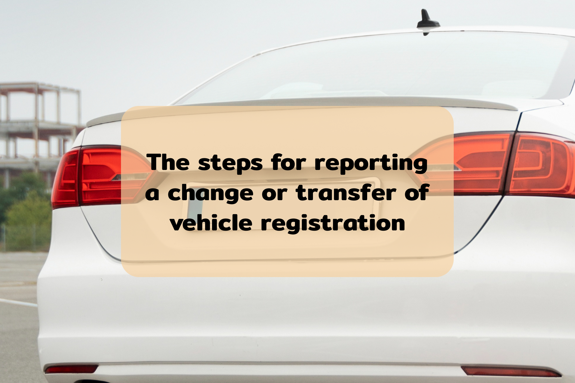 The steps for reporting a change or transfer of vehicle registration