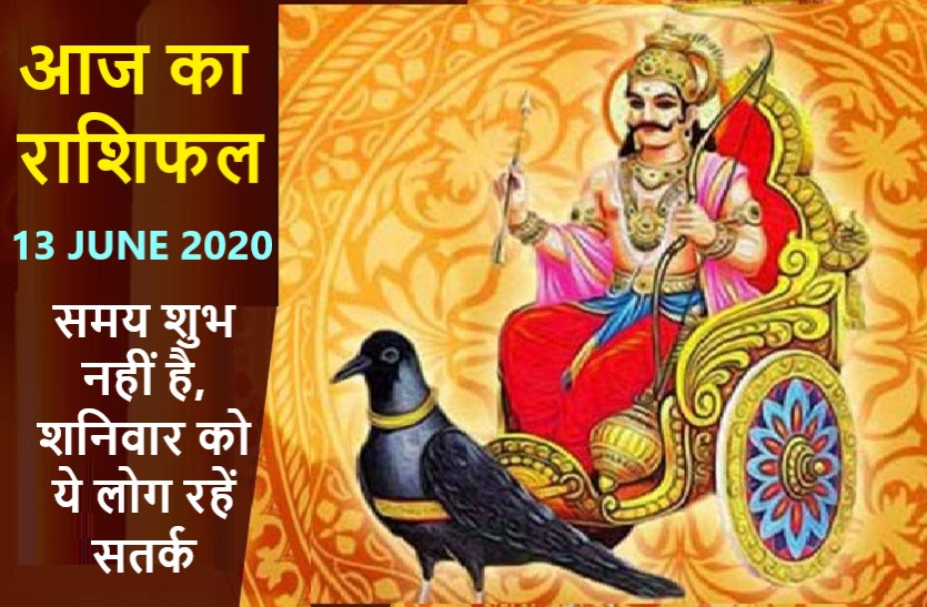 aaj ka rashifal in hindi daily horoscope today astrology 13 june 2020 आज का राशिफल: इन राशियों पर है शनिदेव की तिरछी निगाह, जानें बाकियों का हाल