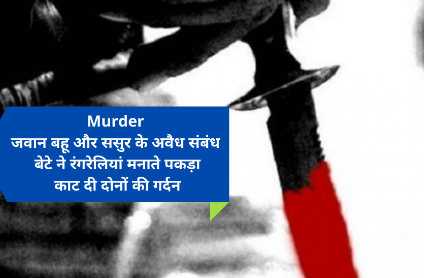 murder.png Murder: जवान बहू और ससुर के अवैध संबंध, बेटे ने रंगरेलियां मनाते पकड़ा, कुल्हाड़ी से काट दी दोनों की गर्दन