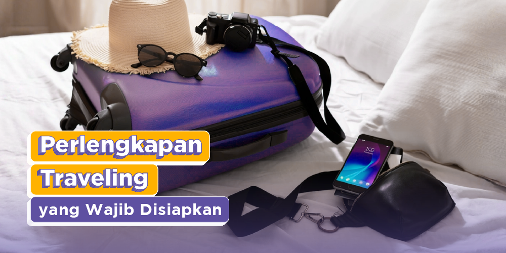 10 Perlengkapan Traveling yang Wajib Disiapkan Sebelum Berangkat