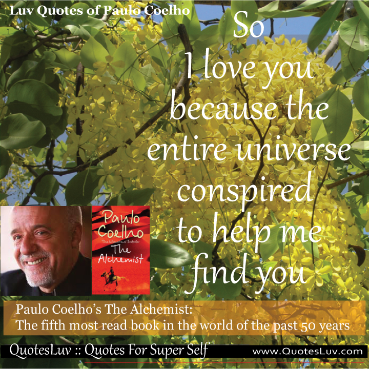 Paulo Coelho Quotes from QuotesLuv: So I Love You Because The Entire Universe Conspired To Help Me Find You. Image Size:720x720px Paulo Coelho Quotes from QuotesLuv: So I Love You Because The Entire Universe Conspired To Help Me Find You. Image Size:720x720px
