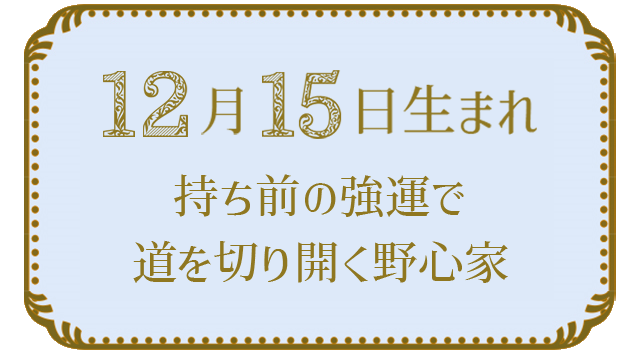 12月15日生まれの人の特徴｜真木あかりの365日の誕生日占いで性格・運勢、相性の良い誕生日を鑑定