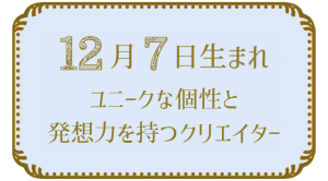 12月7日生まれの人の特徴｜真木あかりの365日の誕生日占いで性格・運勢、相性の良い誕生日を鑑定