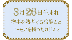 3月26日生まれの人の特徴｜真木あかりの365日の誕生日占いで性格・運勢、相性の良い誕生日を鑑定