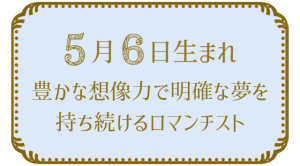 5月6日生まれの人の特徴｜真木あかりの365日の誕生日占いで性格・運勢、相性の良い誕生日を鑑定