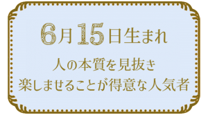 6月15日生まれの人の特徴｜真木あかりの365日の誕生日占いで性格・運勢、相性の良い誕生日を鑑定