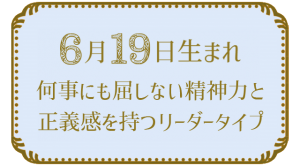 6月19日生まれの人の特徴｜真木あかりの365日の誕生日占いで性格・運勢、相性の良い誕生日を鑑定