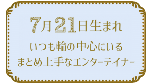 7月21日生まれの人の特徴｜真木あかりの365日の誕生日占いで性格・運勢、相性の良い誕生日を鑑定