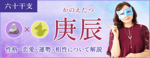 庚辰の特徴とは？性格・恋愛・運勢・相性を解説