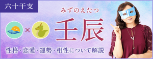 壬辰の特徴とは？性格・恋愛・相性・運勢を解説