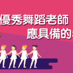 【 舞蹈班 攻略】優秀 舞蹈老師 應具備的5大特質