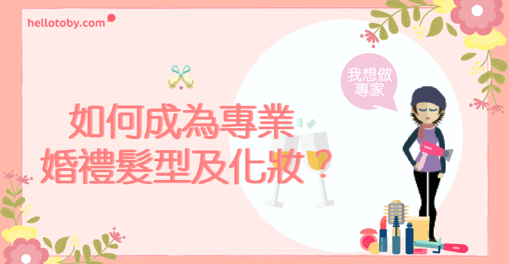 【我想做專家】如何成為專業 婚禮髮型及化妝 師？