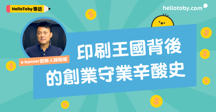 【HelloToby專訪】 e-banner 創辦人陳剛雄：印刷王國背後的創業守業辛酸史