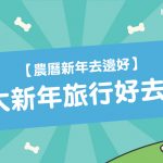 【農曆新年去邊好】5大 新年旅行 好去處