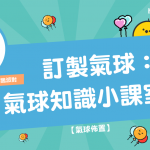 【 氣球佈置 】 訂製氣球 ： 氣球 知識小課室