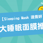 【 Sleeping Mask 邊隻好 】 8大 睡眠面膜 推薦
