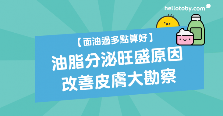 HelloToby, 化妝水, 改善皮膚, 暗瘡, 油性皮膚, 油脂, 油脂分泌, 油脂分泌旺盛原因, 油脂肌膚, 減少暗瘡, 減少面油, 護膚步驟, 面油, 面油過多, 面部暗瘡