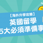【 海外升學 攻略】 英國留學 5大必須準備事項