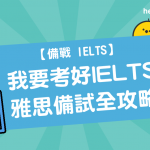 【 備戰 IELTS 】 我要考好 IELTS ： 雅思 備試全攻略