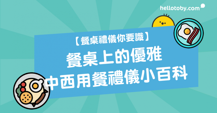 HelloToby, 中國餐桌禮儀, 中式餐桌禮儀, 刀叉, 日本禮儀, 日本飲食禮儀, 用餐禮儀, 社交禮儀, 禮儀, 禮儀小百科, 西式餐桌禮儀, 西餐禮儀, 餐桌, 餐桌禮儀, 餐桌禮儀刀叉, 餐桌禮儀課程