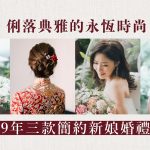 【新娘髮型系列】俐落典雅的永恆時尚:2019年三款簡約新娘婚禮髮型
