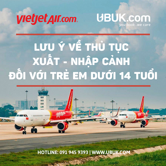 [VIETJET] LƯU Ý VỀ THỦ TỤC XUẤT - NHẬP CẢNH ĐỐI VỚI TRẺ EM DƯỚI 14 TUỔI