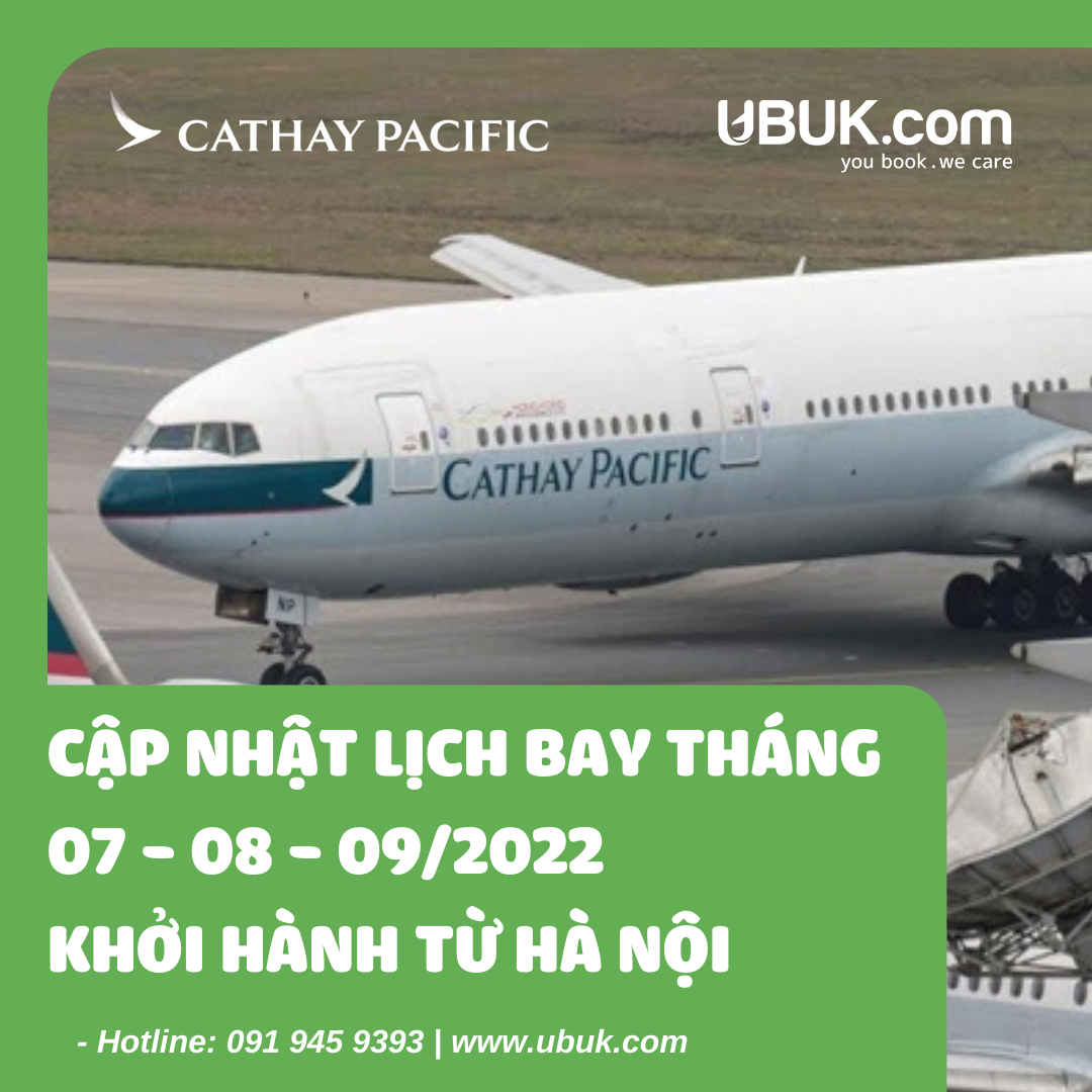 CATHAY PACIFIC CẬP NHẬT LỊCH BAY THÁNG 07 - 08 - 09/2022 KHỞI HÀNH TỪ HÀ NỘI