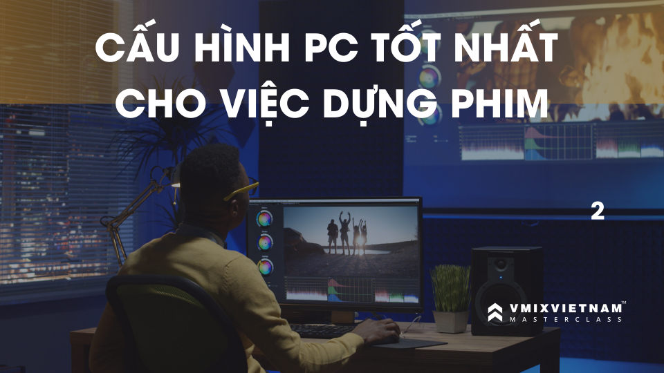 Cấu hình máy tính tốt nhất cho việc dựng phim