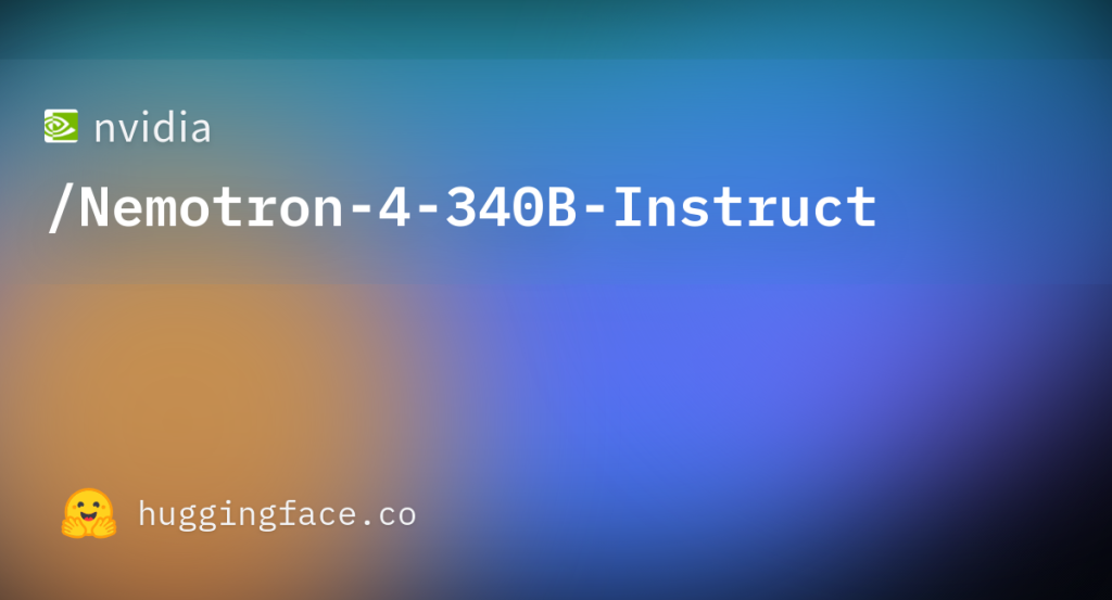 Nemotron-4-340B-Instruct: Mô hình ngôn ngữ lớn cho thế hệ dữ liệu tổng hợp