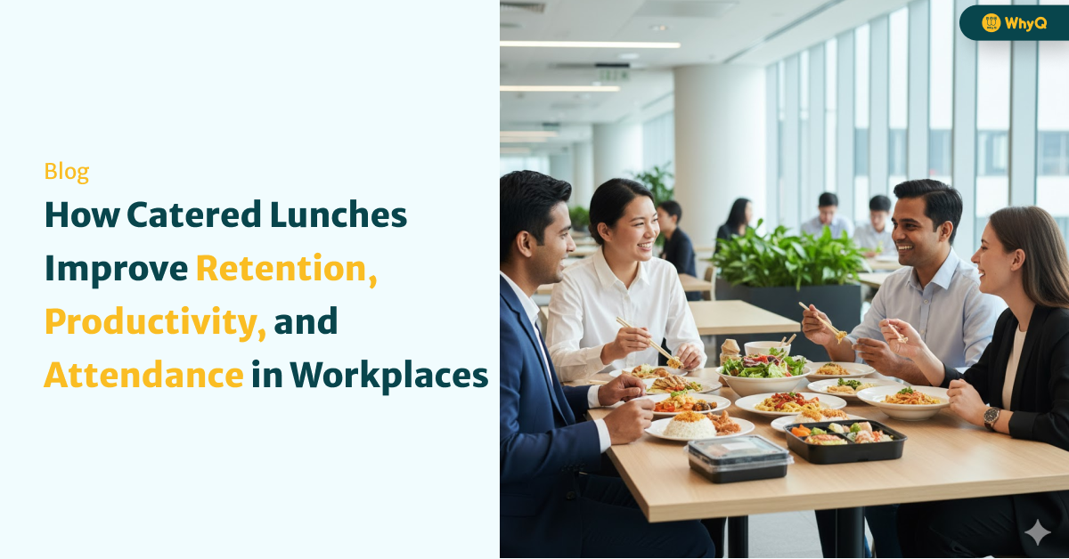 How Catered Lunches Improve Retention, Productivity, and Attendance in Singapore Workplaces — WhyQ’s Proven Approach